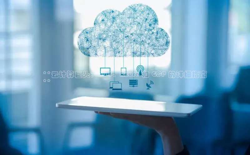 意昂体育4百度手机助手**云计算巨头：AWS、Azure 和 GCP 的详细指南
**