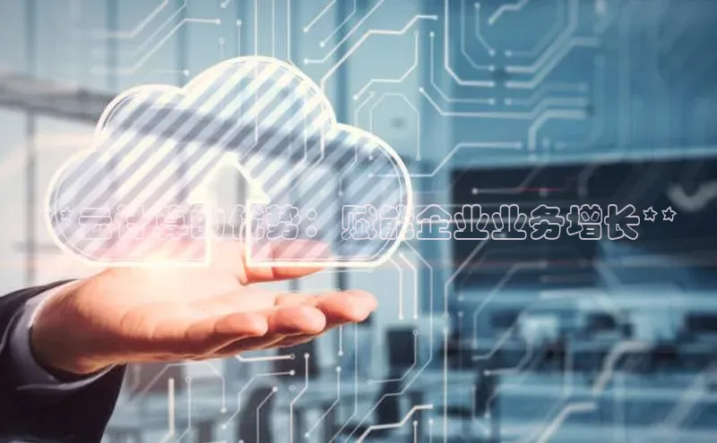 意昂体育4招商度小满支付**云计算的优势：赋能企业业务增长**