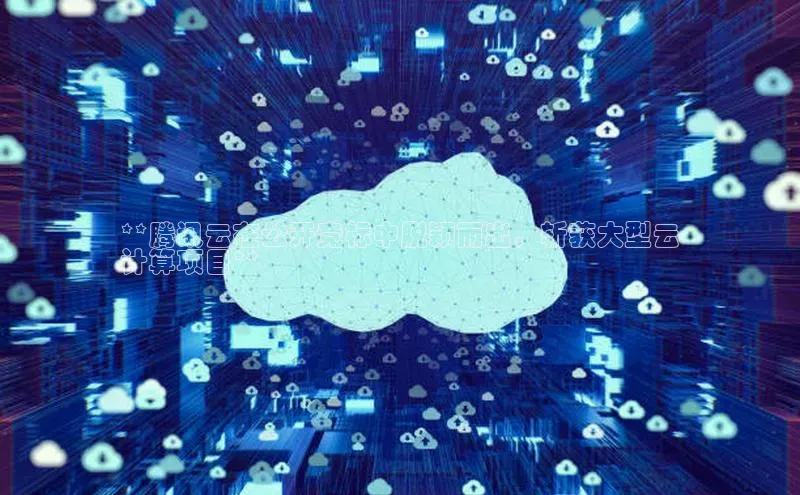 意昂体育4招商百度搜索资源平台**腾讯云在公开竞标中脱颖而出，斩获大型云
计算项目**