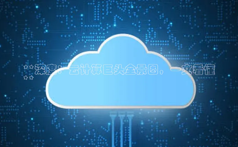 意昂4登录如流**深度：云计算巨头全景图，一文看懂
**
