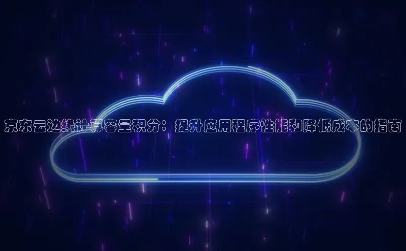EON4代理滴滴出行京东云边缘计算容量积分：提升应用程序性能和降低成本的指南