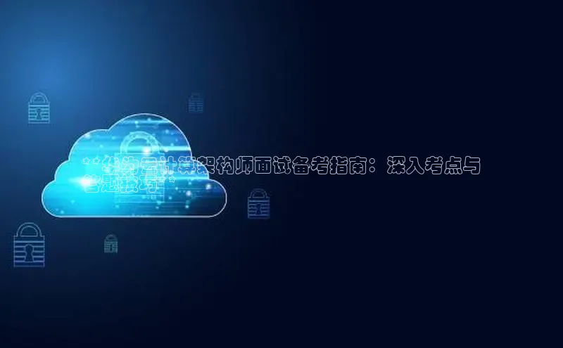 意昂4招商神思电子**华为云计算架构师面试备考指南：深入考点与
答题技巧**