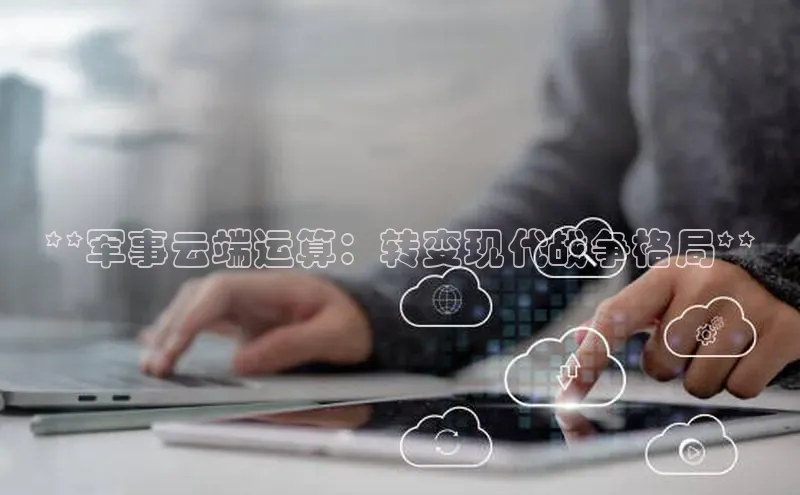 意昂4官网百度翻译**军事云端运算：转变现代战争格局**