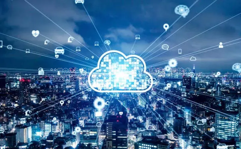 意昂体育4百度手机助手**MOOC 学习：它属于云计算领域吗？云技术
与在线课程的联系**