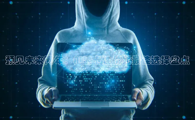 预见未来两年：AI显卡性价比最佳选择盘点