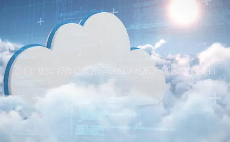 未来已来：探讨AI技术在2025年高考中的应用及影响