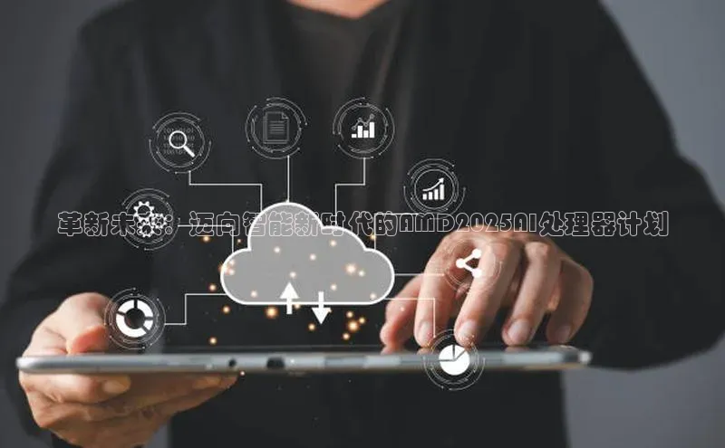 革新未来：迈向智能新时代的AMD2025AI处理器计划