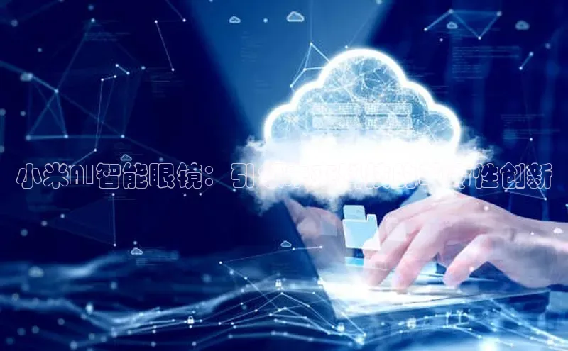 小米AI智能眼镜：引领未来科技的革命性创新