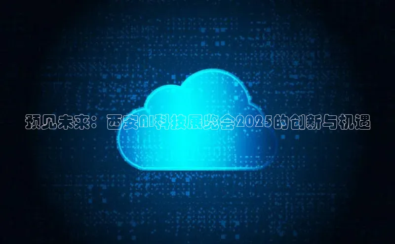 预见未来：西安AI科技展览会2025的创新与机遇
