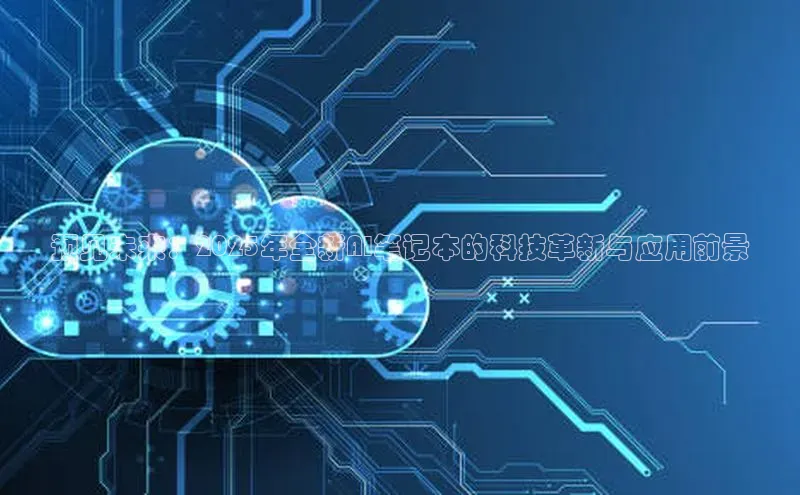 预见未来：2025年全新AI笔记本的科技革新与应用前景