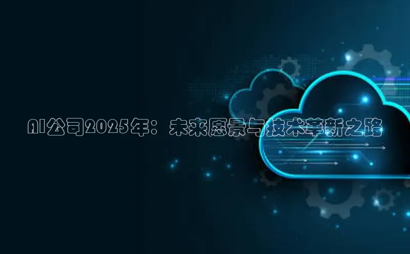 AI公司2025年：未来愿景与技术革新之路