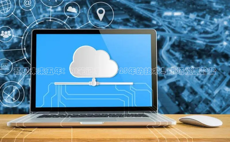 预见未来五年：AI笔记本在2025年的技术与市场发展趋势