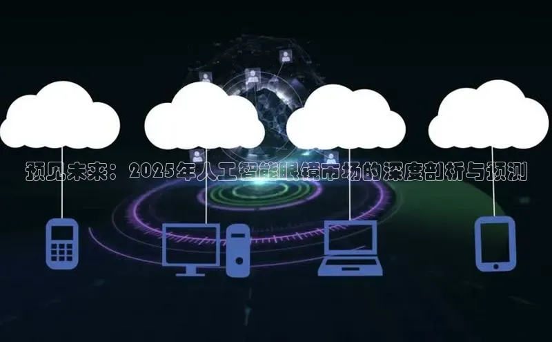 预见未来：2025年人工智能眼镜市场的深度剖析与预测