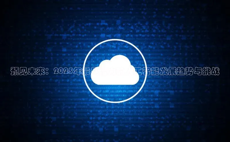 预见未来：2025年最具潜力的人工智能发展趋势与挑战