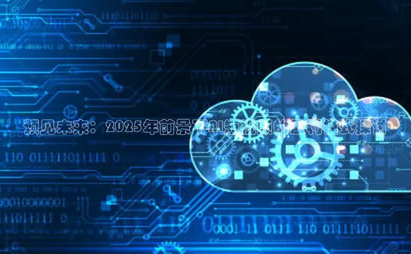 预见未来：2025年前景下AI短视频的盈利模式探讨