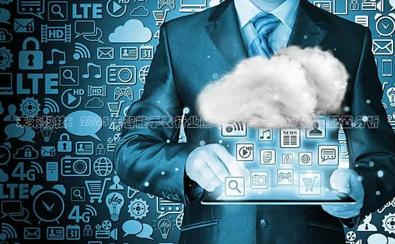 未来科技：2025年智能手表行业巅峰之作——顶级旗舰配置分析