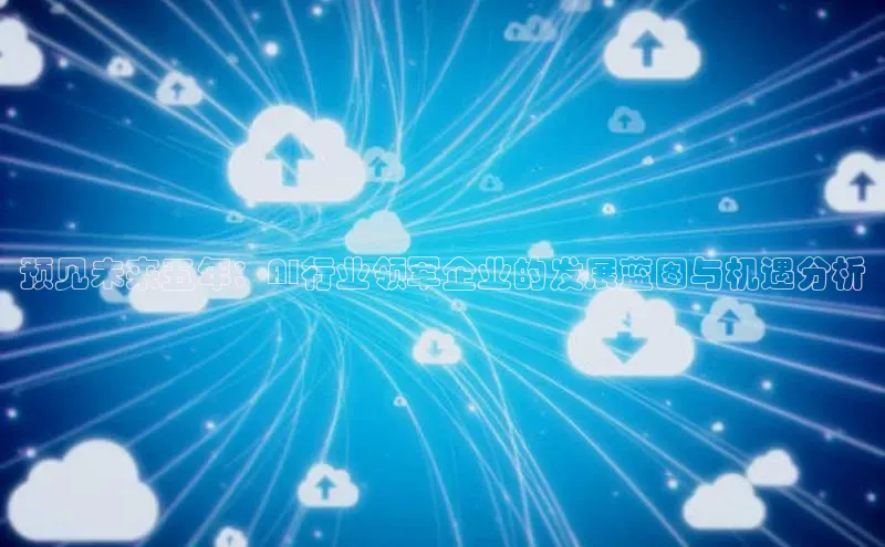 预见未来五年：AI行业领军企业的发展蓝图与机遇分析