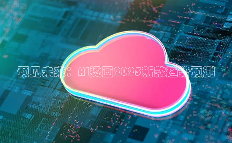 预见未来：AI烫画2025新款趋势预测