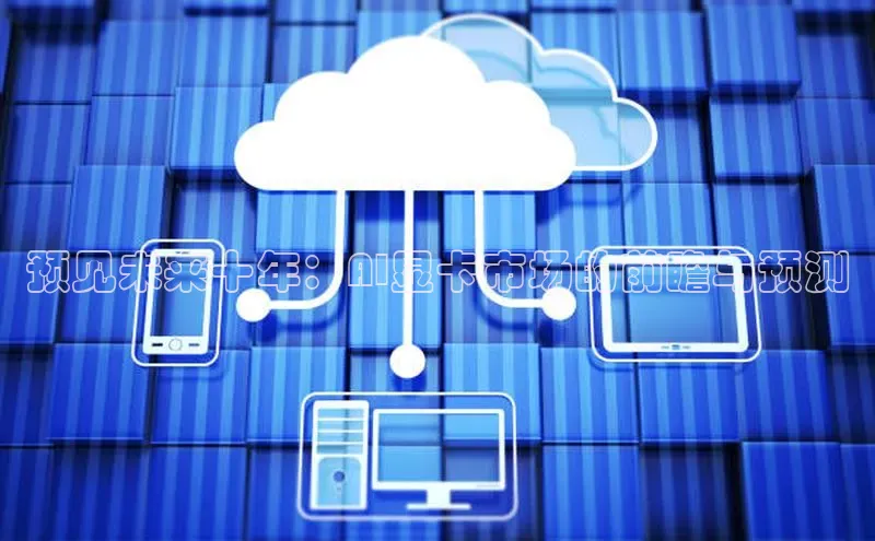 预见未来十年：AI显卡市场的前瞻与预测