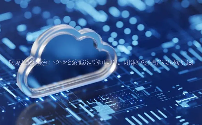 预见未来潮流：2025年新款智能AI耳机，引领高级科技生活新风尚