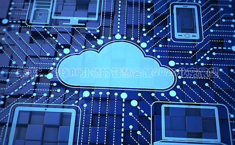 未来：全球AI引领的智慧会展2025北京展望