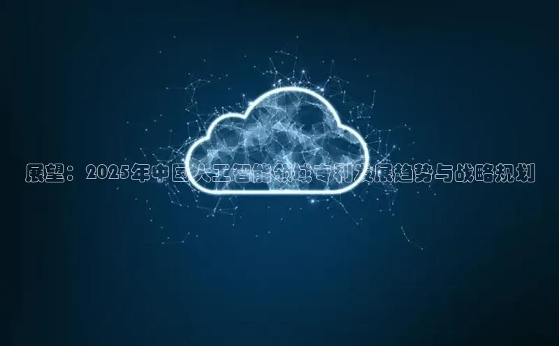 展望：2025年中国人工智能领域专利发展趋势与战略规划