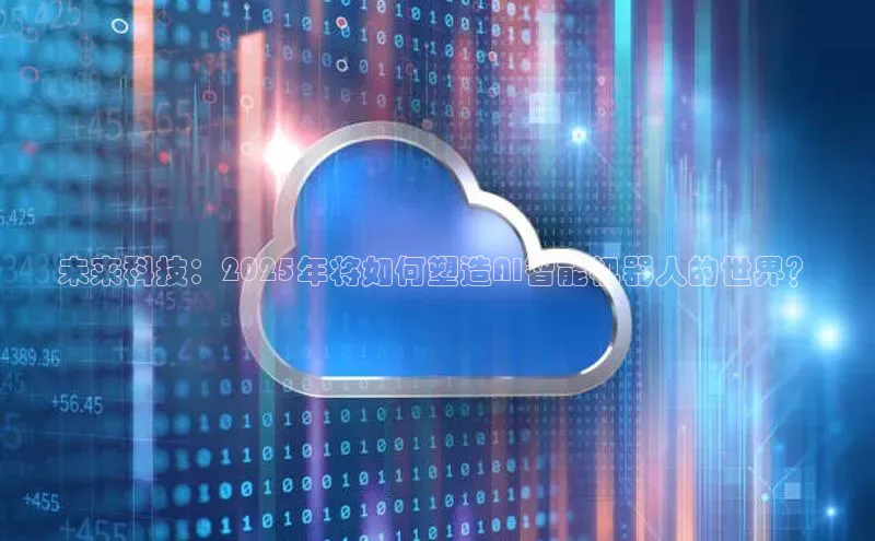 未来科技：2025年将如何塑造AI智能机器人的世界？