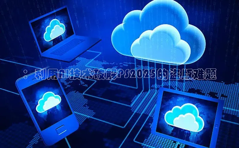 ：利用AI技术破解PS2025的盗版难题