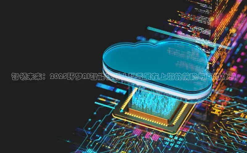 智领未来：2025环梦AI智能机器人科普展在上海的前瞻与互动体验