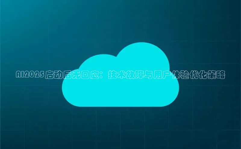 AI2025启动后无回应：技术故障与用户体验优化策略
