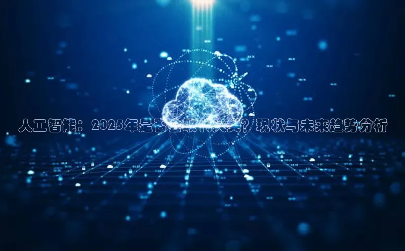 人工智能：2025年是否会取代人类？现状与未来趋势分析