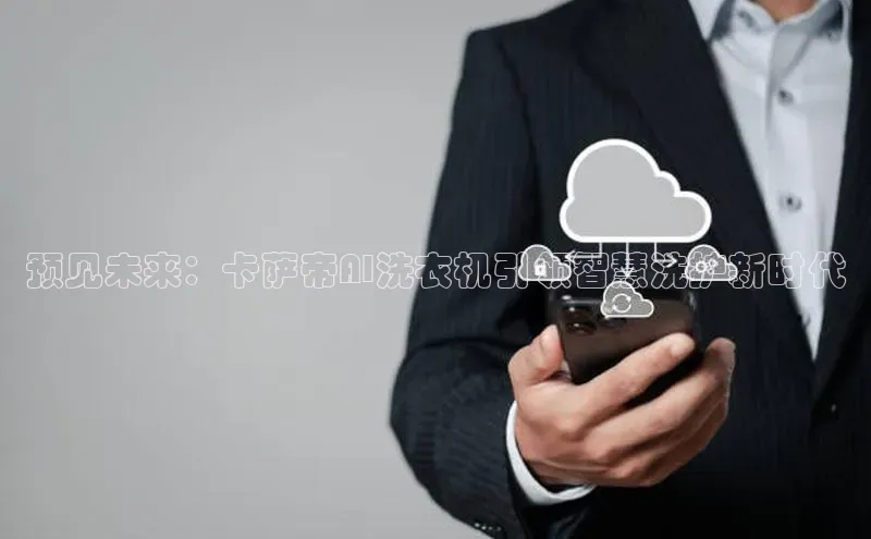 预见未来：卡萨帝AI洗衣机引领智慧洗护新时代