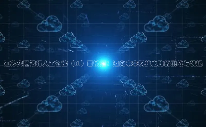 江苏交通银行人工智能（AI）面试题：迈向未来科技之路的挑战与机遇