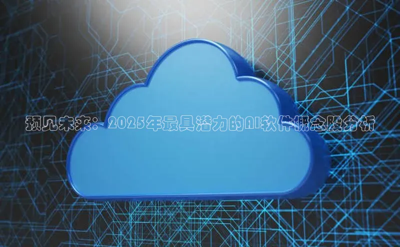 预见未来：2025年最具潜力的AI软件概念股分析